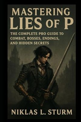 Mastering Lies of P: The Complete Pro Guide to Combat, Bosses, Endings, and Hidden Secrets