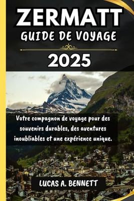 ZERMATT GUIDE DE VOYAGE 2025: Votre compagnon de voyage pour des souvenirs impérissables, des aventures inoubliables et des expériences uniques. ("Le ... les Lieux les Plus Inoubliables du Monde")