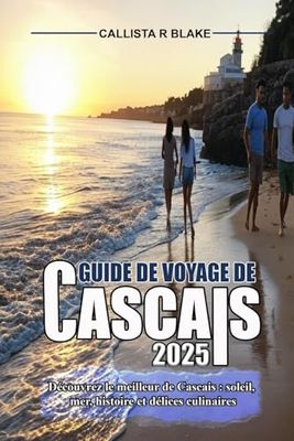 GUIDE DE VOYAGE DE CASCAIS 2025: Découvrez le meilleur de Cascais : soleil, mer, histoire et délices culinaires