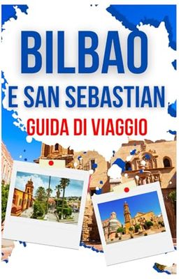 Bilbao E San Sebastián Guida Di Viaggio: Esplorare il ricco patrimonio, le principali attrazioni e i quartieri della regione con approfondimenti locali