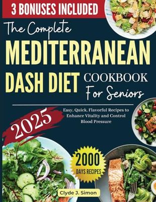 The Complete Mediterranean Dash Diet Cookbook for Seniors 2025: Easy, Quick, and Flavorful Recipes to Enhance Vitality and Control Blood Pressure | Comprehensive Meal Plans Included