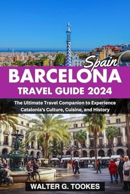 The Barcelona Spain Travel Guide 2024: The Ultimate Travel Companion to Experience Catalonia's Culture, Cuisine, and History