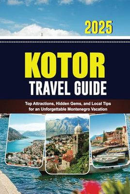 KOTOR TRAVEL GUIDE 2025: Top Attractions, Hidden Gems, and Local Tips for an Unforgettable Montenegro Vacation