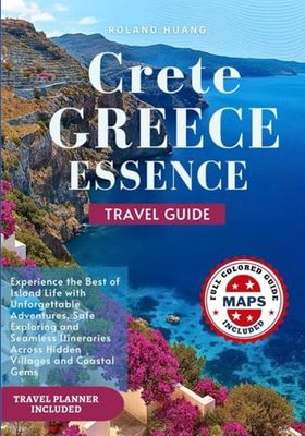 CRETE GREECE ESSENCE TRAVEL GUIDE (FULL COLOR): Experience the Best of Island Life with Unforgettable Adventures, Safe Exploring and Seamless Itineraries Across Hidden Villages and Coastal Gems
