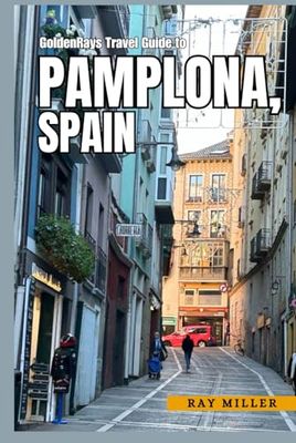 GoldenRays Travel Guide to Pamplona, Spain: Discover the City’s Rich Heritage (GoldenRays Travel Guides)