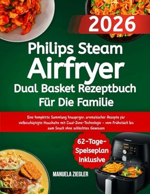 Philips Steam Airfryer Dual Basket Rezeptbuch Für Die Familie: Eine komplette Sammlung knuspriger, aromatischer Rezepte für vielbeschäftigte Haushalte ... bis zum Snack ohne schlechtes Gewissen