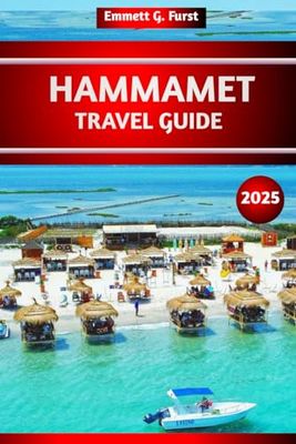 HAMMAMET TRAVEL GUIDE 2025: The Ultimate Guide, Top Things to Do, Attractions, Best Beaches, Hidden Gems & Itinerary Ideas for First- Time Visitors to Tunisia