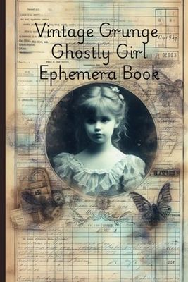 Vintage Grunge Ghostly Girl Ephemera Book: Background papers for junk journals, scrapbooks, collage art and other projects and crafts