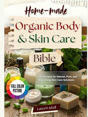 Homemade Organic Body and Skin Care Bible: 150 Recipes for Natural, Pure, and Nourishing Skin and Body Care