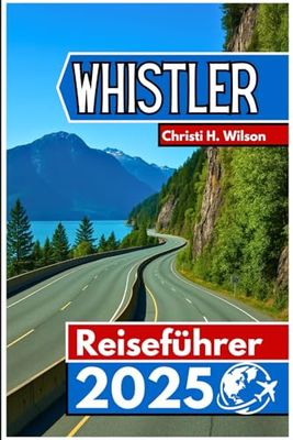 Whistler Reiseführer 2025: Wichtige Informationen, beste Orte und praktische Tipps