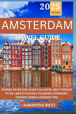 AMSTERDAM TRAVEL GUIDE 2025: Expert Picks for your Vacation, Best Things to Do, Meticulously Planned Itinerary, Hidden Gems & Insider Tips