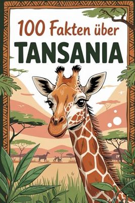 100 Fakten über Tansania: Naturwunder, Kulturen und Geschichte eines faszinierenden Landes in Ostafrika