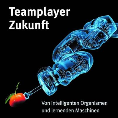 Teamplayer Zukunft: Von intelligenten Organismen und lernenden Maschinen