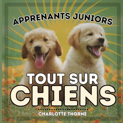 Apprenants Juniors, Tout Sur Chiens: Apprenons tout sur le meilleur ami de l'homme ! (1)