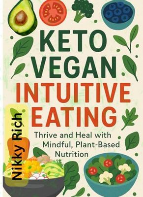 Keto Vegan Intuitive Eating: Thrive and Heal with Mindful, Plant-Based Nutrition