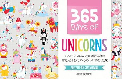 365 Days of Unicorns: How to Draw Unicorns and Friends Every Day of the Year / Easy Step-By-Step Drawing