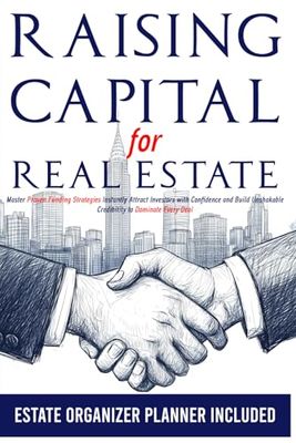 RAISING CAPITAL FOR REAL ESTATE: Master Proven Funding Strategies Instantly Attract Investors with Confidence and Build Unshakable Credibility to Dominate Every Deal
