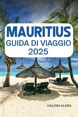 MAURITIUS GUIDA DI VIAGGIO 2025: Rilassati sulle spiagge di sabbia bianca, esplora le vivaci barriere coralline, scopri le meraviglie culturali e i ... esperti per un paradiso nell'Oceano Indiano.