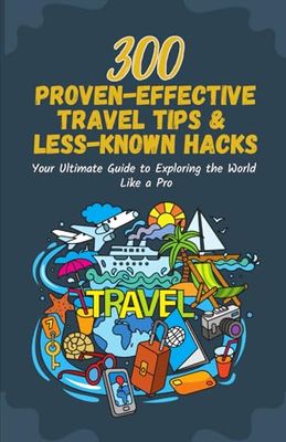 300 Proven-effective Travel Tips & Less-Known Hacks: Your Ultimate Guide to Exploring the World Like a Pro