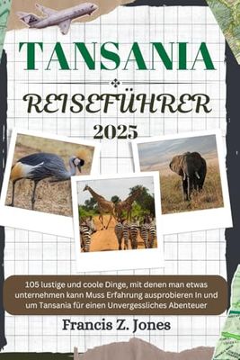 TANSANIA REISEFÜHRER: 105 lustige und coole Dinge, mit denen man etwas unternehmen kann Muss Erfahrung ausprobieren In und um Tansania für einen Unvergessliches Abenteuer (Jones der Abenteurer (GR))