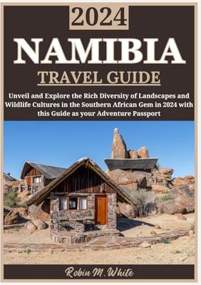 NAMIBIA TRAVEL GUIDE 2024: Embark on a Journey Through Namibia: Exploring the Rich Diversity of Landscapes, Wildlife, and Cultures in this Southern African Gem in 2024