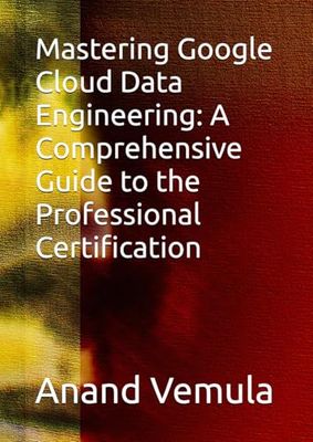 Mastering Google Cloud Data Engineering: A Comprehensive Guide to the Professional Certification