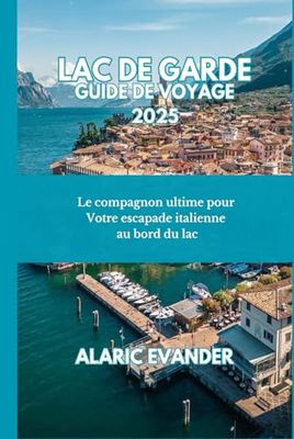 LAC DE GARDE GUIDE DE VOYAGE 2025: Le compagnon ultime pour Votre escapade italienne au bord du lac