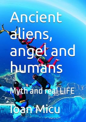 Ancient aliens, angel and humans: Myth and real LIFE