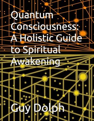 Quantum Consciousness: A Holistic Guide to Spiritual Awakening