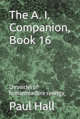 The A. I. Companion, Book 16: Chronicles of human/machine synergy