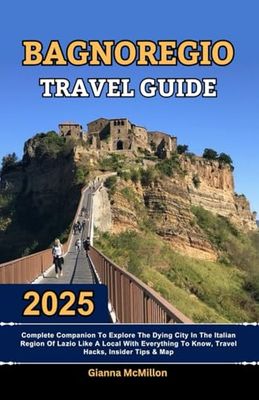 Bagnoregio Travel Guide: 2025 Complete Companion To Explore The Dying City In The Italian Region Of Lazio Like A Local With Everything To Know, Travel Hacks, Insider Tips, Itineraries & Map