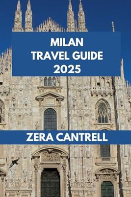MILAN TRAVEL GUIDE 2025: Explore Milan: A Journey Through Milan’s Historic Sites, Modern Attractions, and Culinary Delights.