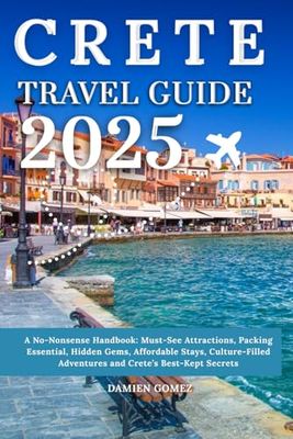 Crete Travel Guide 2025: A No-Nonsense Handbook: Must-See Attractions, Packing Essential, Hidden Gems, Affordable Stays, Culture-Filled Adventures and Crete’s Best-Kept Secrets