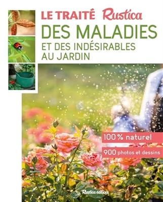Le traité rustica des maladies et des indésirables au jardin: Plante par plante
