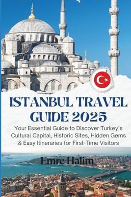 Istanbul Travel Guide 2025: Your Essential Guide to Discover Turkey’s Cultural Capital, Historic Sites, Hidden Gems & Easy Itineraries for First-Time Visitors
