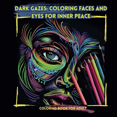 Dark Gazes: Coloring Faces and Eyes for Inner Peace: Coloring Book for Adult