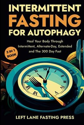 Intermittent Fasting For Autophagy: Heal Your Body Through Intermittent, Alternative-Day, Extended, and 300 Day Fasting Methods | 3 in 1 Complete Guide