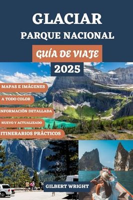 GUÍA DE VIAJE AL PARQUE NACIONAL GLACIER (A TODO COLOR): Tu compañero esencial para senderos ocultos, caminatas destacadas, vistas impresionantes, ... de viajes, alojamiento y lugares imperdibles