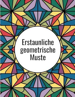 Erstaunliche geometrische Muster: Malbuch für Erwachsene, Jugendliche und junge Erwachsene – Stress abbauen, beruhigen und entspannen