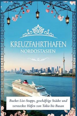 Kreuzfahrthäfen Nordostasien: Bucket List-Stopps, geschäftige Städte und versteckte Häfen von Tokio bis Busan