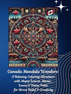 Canada Mandala Wonders: A Relaxing Coloring Adventure with Maple Leaves, Moose, Loons & Totem Poles for Stress Relief & Creativity: Relax, Unwind and ... Maple Leaves, Moose, Loons & Totem Poles