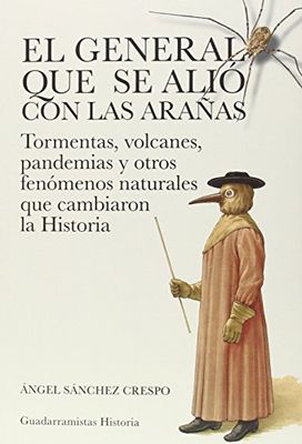 El General que se alió con las arañas : tormentas, volcanes, pandemias y otros fenómenos naturales que cambiaron la historia