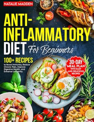 ANTI-INFLAMMATORY DIET FOR BEGINNERS: 30-Day Meal Plan to Boost Immunity, Reduce Chronic Pain, Improve Digestive Health, and Enhance Longevity with 100+ Easy and Delicious Recipes.