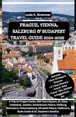 PRAGUE, VIENNA, SALZBURG & BUDAPEST TRAVEL GUIDE 2024-2025: A Trip to Prague Castle, Old Town Square, St. Vitus Cathedral, Josefov, Schönbrunn ... Buda Castle & St. Stephen's Basilica