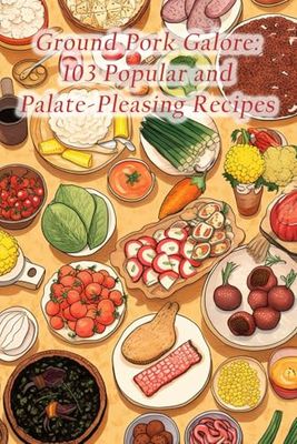 Ground Pork Galore: 103 Popular and Palate-Pleasing Recipes