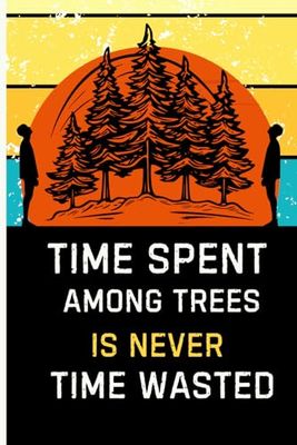 Time Spent Among Trees Is Never Time Wasted: Blank Journal For Nature Lovers, Perfect for Appreciation Gifts, Cute Tree Notebook, Memory Book For ... Travelers, Campers, Hikers, 6"x9" 120 Pages