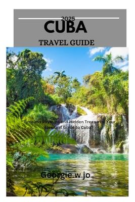 CUBA TRAVEL GUIDE 2025: "Timeless Rhythms and Hidden Treasures: Your Essential Guide to Cuba”