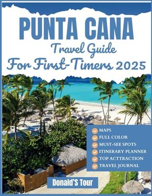 Punta Cana Travel Guide for First-Timers 2025: Everything You Need To Know To Plan the Perfect Trip with Map and Full Colored Included