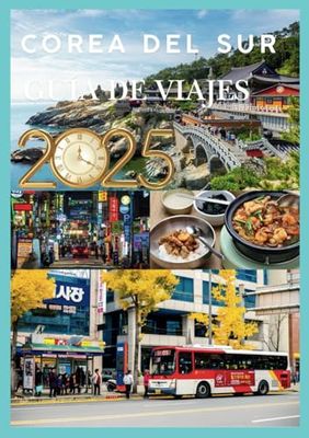 COREA DEL SUR GUÍA DE VIAJE 2025: Descubra la tradición del Corazón de Corea, Innovación y Aventura.