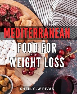 Mediterranean Food For Weight Loss: Healthy and Delicious Mediterranean Recipes to Help You Shed Pounds - Perfect Gift for Foodies and Health Enthusiasts.